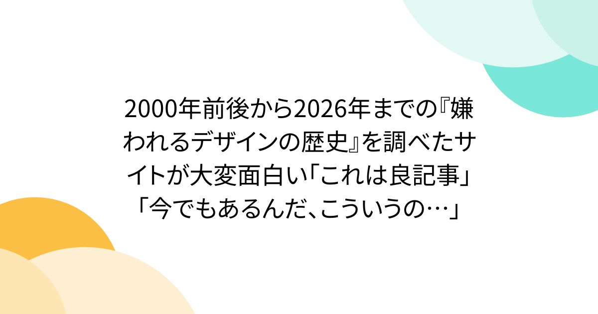 2000年前後から2026年までの『嫌われるデザインの歴史』を調べたサイトが大変面白い「これは良記事」「今でもあるんだ、こういうの…」