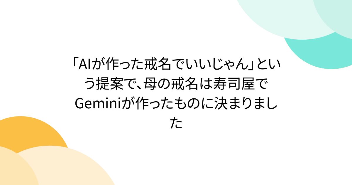 「AIが作った戒名でいいじゃん」という提案で、母の戒名は寿司屋でGeminiが作ったものに決まりました