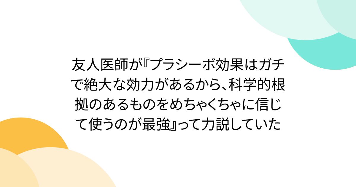 友人医師が『プラシーボ効果はガチで絶大な効力があるから、科学的根拠のあるものをめちゃくちゃに信じて使うのが最強』って力説していた