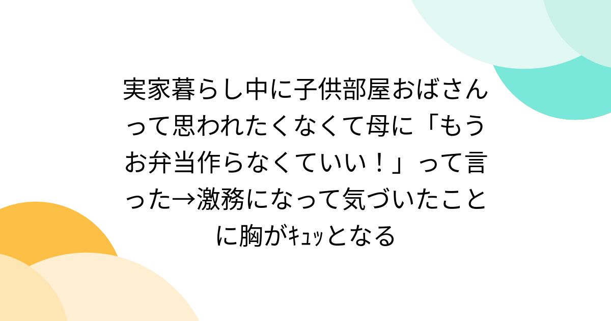 実家暮らし中に子供部屋おばさんって思われたくなくて母に「もうお弁当作らなくていい!」って言った→激務になって気づいたことに胸がキュッとなる