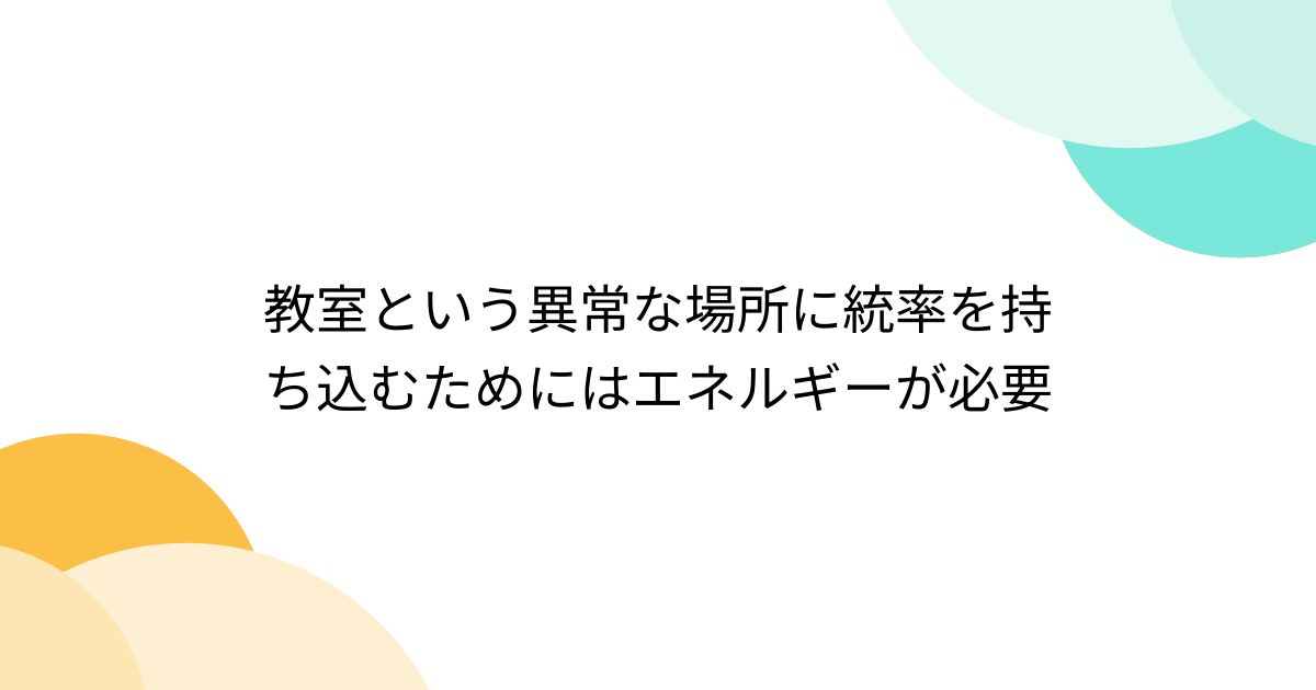 教室という異常な場所に統率を持ち込むためにはエネルギーが必要 - posfie