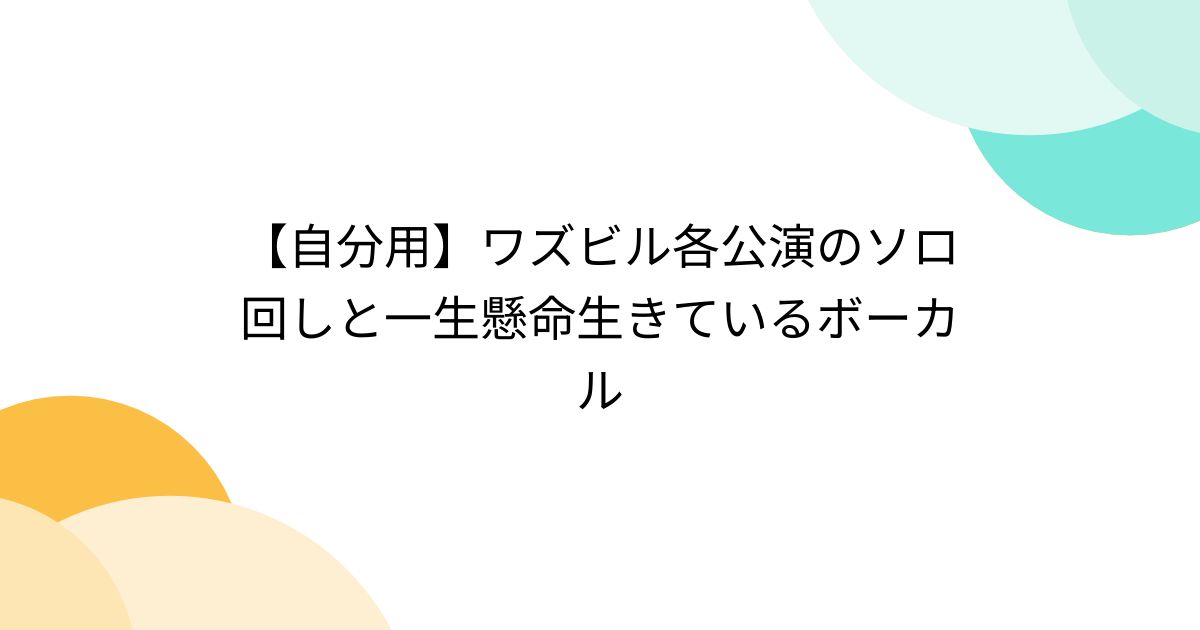 【自分用】ワズビル各公演のソロ回しと一生懸命生きているボーカル Togetter [トゥギャッター]