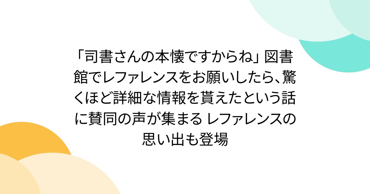 「司書さんの本懐ですからね」 図書館でレファレンスをお願いしたら、驚くほど詳細な情報を貰えたという話に賛同の声が集まる レファレンスの思い出も登場