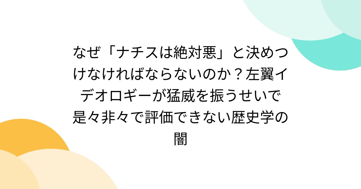 なぜ「ナチスは絶対悪」と決めつけなければならないのか?左翼イデオロギーが猛威を振うせいで是々非々で評価できない歴史学の闇 Togetter