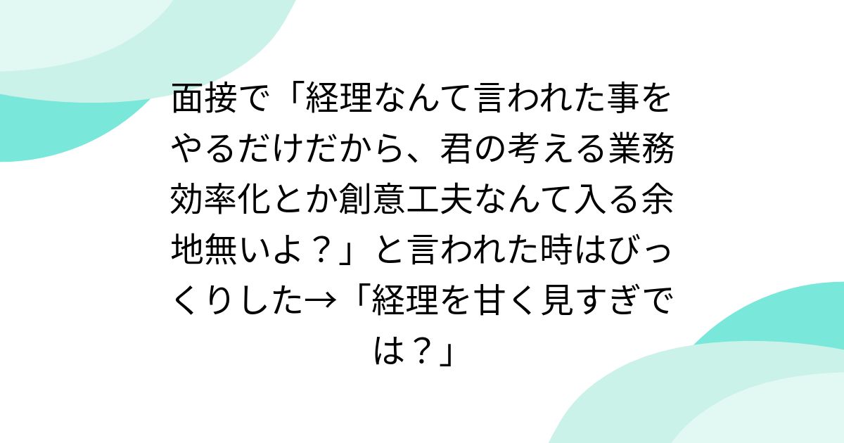 面接で「経理なんて言われた事をやるだけだから、君の考える業務効率化とか創意工夫なんて入る余地無いよ？」と言われた時はびっくりした→「経理を甘く見すぎでは？」