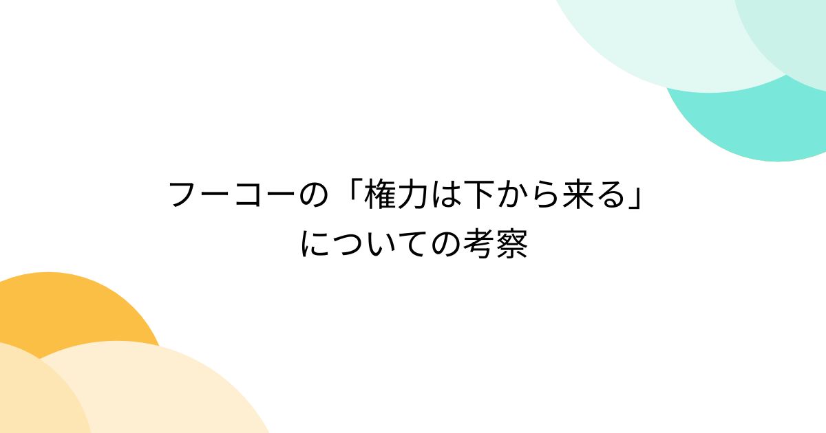 フーコーの「権力は下から来る」についての考察 - posfie