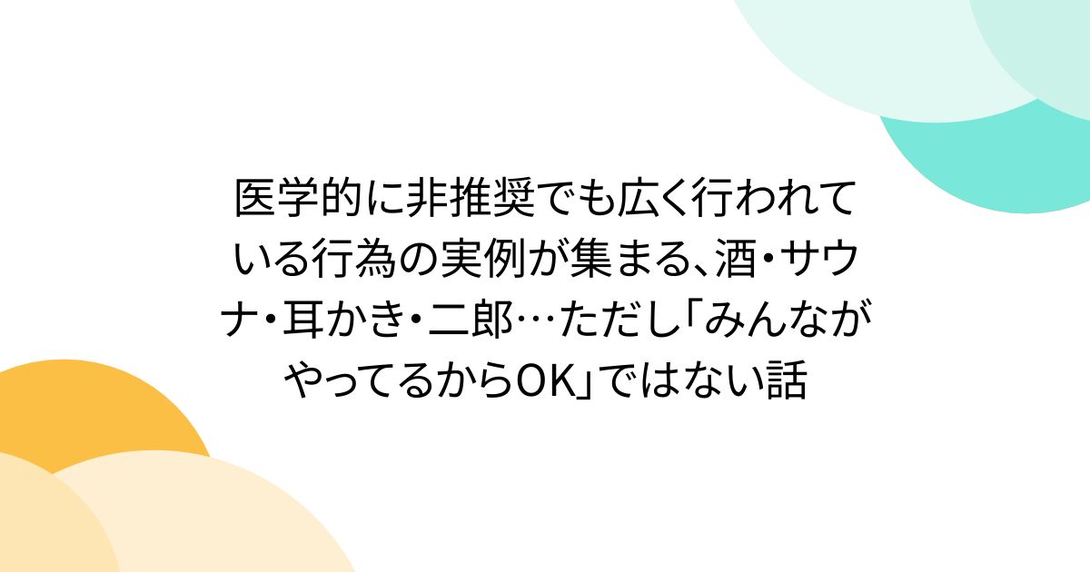 医学的に非推奨でも広く行われている行為の実例が集まる、酒・サウナ・耳かき・二郎…ただし「みんながやってるからOK」ではない話