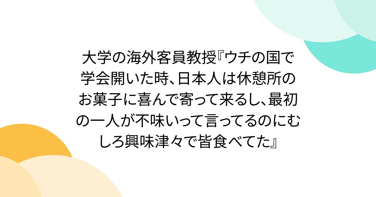 大学の海外客員教授『ウチの国で学会開いた時、日本人は休憩所のお菓子に喜んで寄って来るし、最初の一人が不味いって言ってるのにむしろ興味津々で皆食べてた』