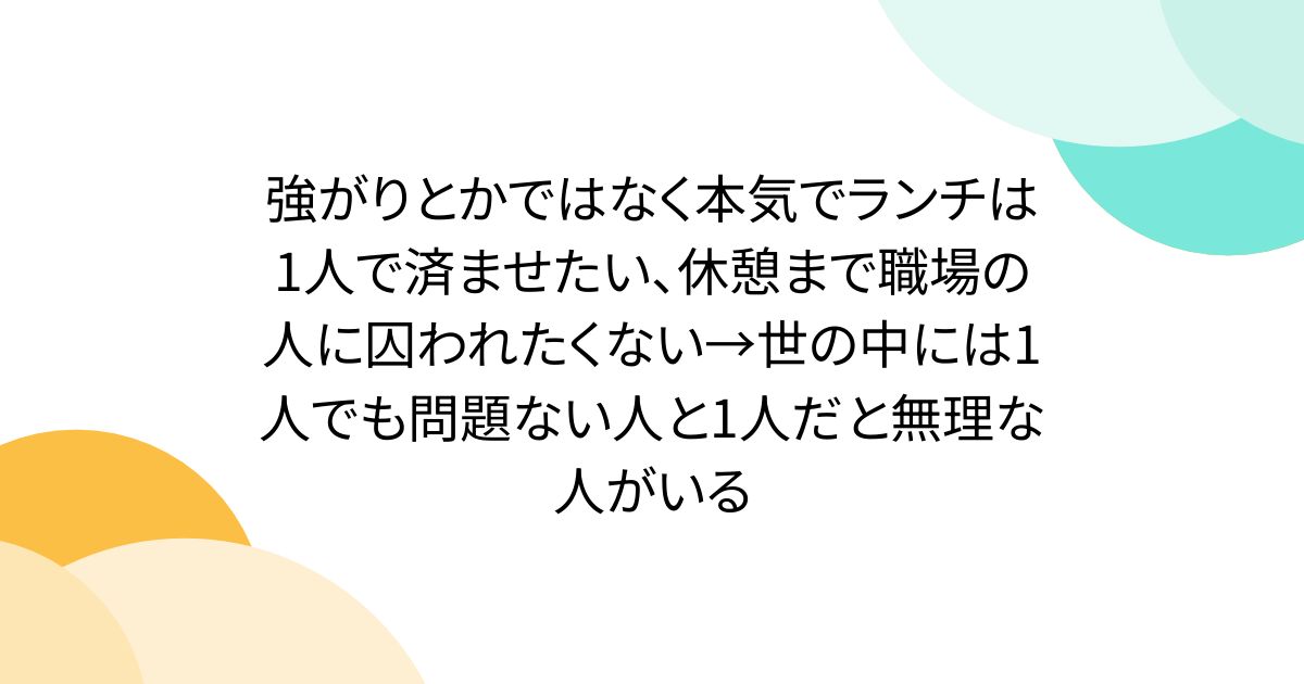 強がりとかではなく本気でランチは1人で済ませたい、休憩まで職場の人に囚われたくない→世の中には1人でも問題ない人と1人だと無理な人がいる