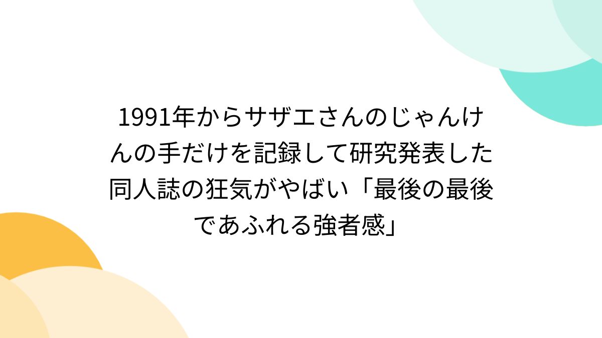 1991年からサザエさんのじゃんけんの手だけを記録して研究発表した同人誌の狂気がやばい「最後の最後であふれる強者感」 - Togetter  [トゥギャッター]