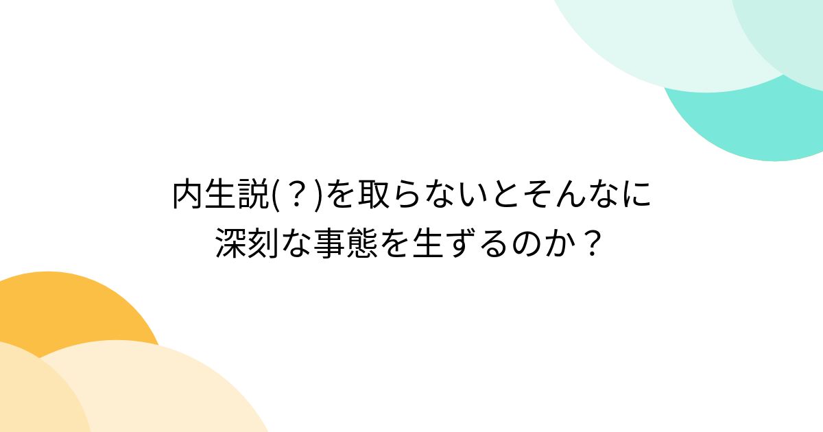 内生説(?)を取らないとそんなに深刻な事態を生ずるのか? - posfie