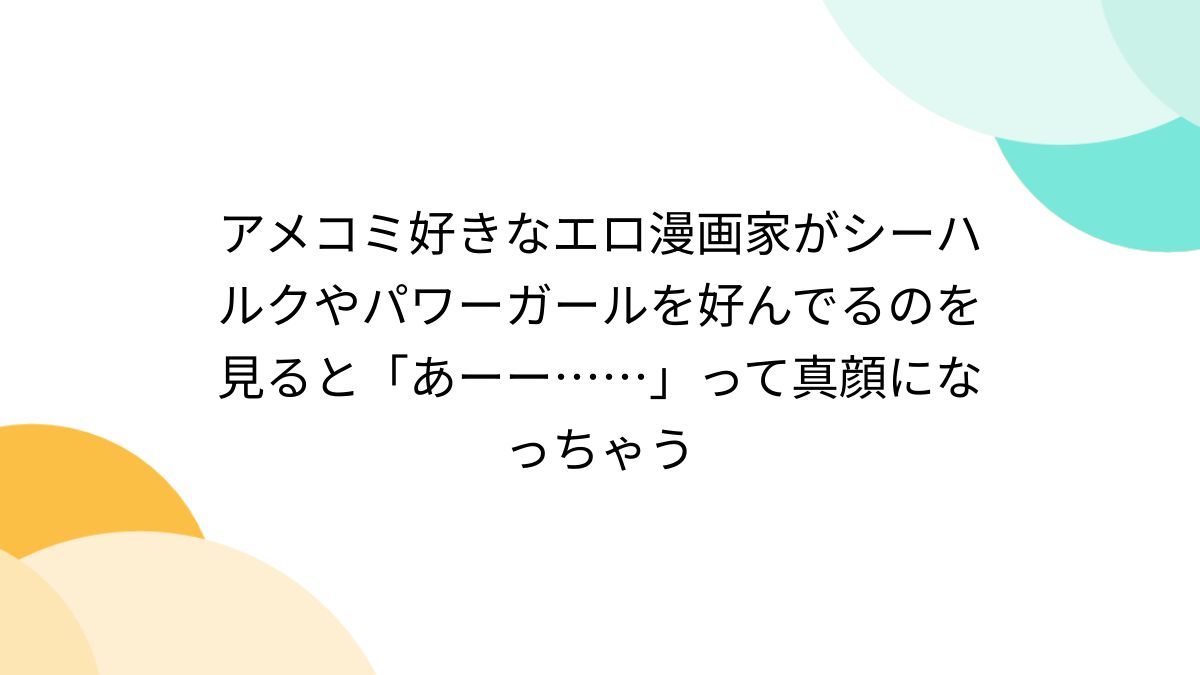 アメコミ好きなエロ漫画家がシーハルクやパワーガールを好んでるのを見ると「あーー……」って真顔になっちゃう - Togetter [トゥギャッター]