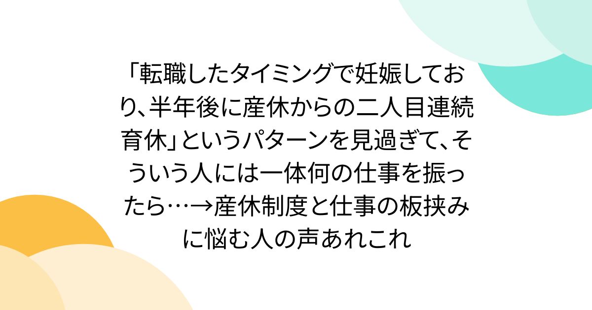 「転職したタイミングで妊娠しており、半年後に産休からの二人目連続育休」というパターンを見過ぎて、そういう人には一体何の仕事を振ったら…→産休制度と仕事の板挟みに悩む人の声あれこれ