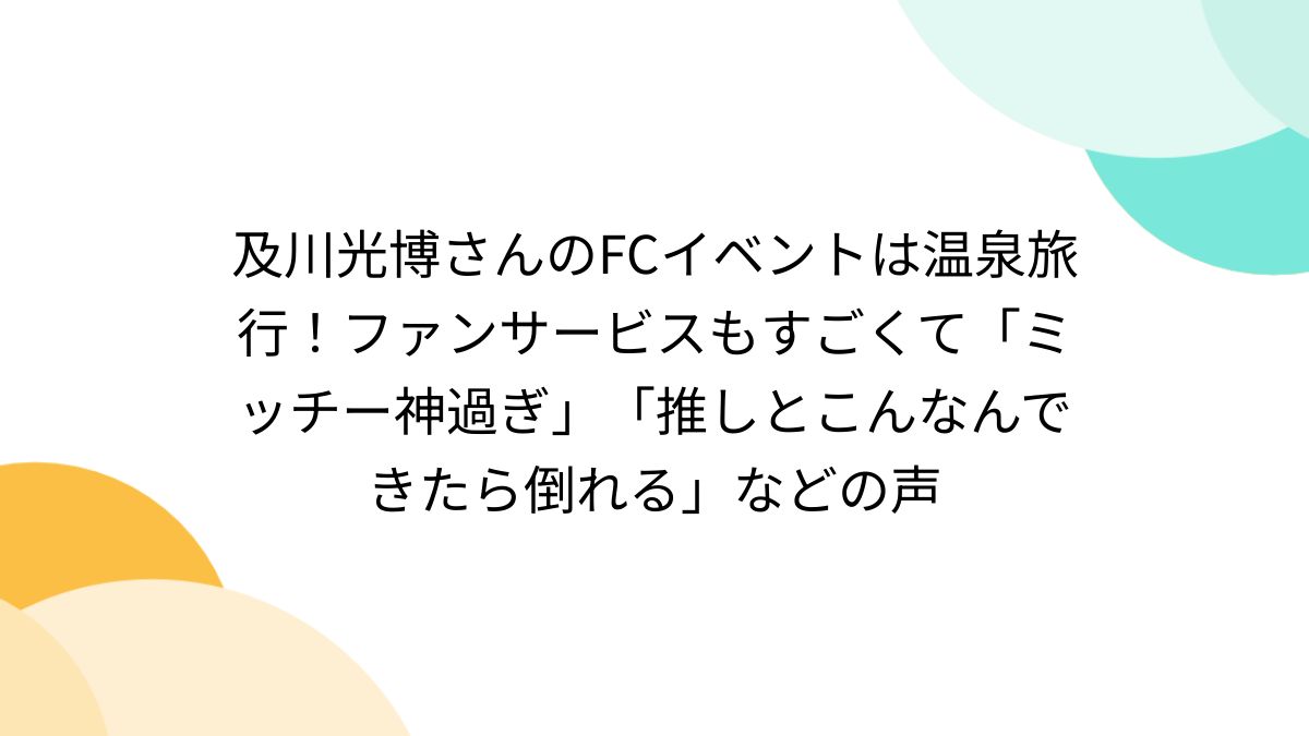 及川光博さんのFCイベントは温泉旅行！ファンサービスもすごくて「ミッチー神過ぎ」「推しとこんなんできたら倒れる」などの声 - Togetter  [トゥギャッター]