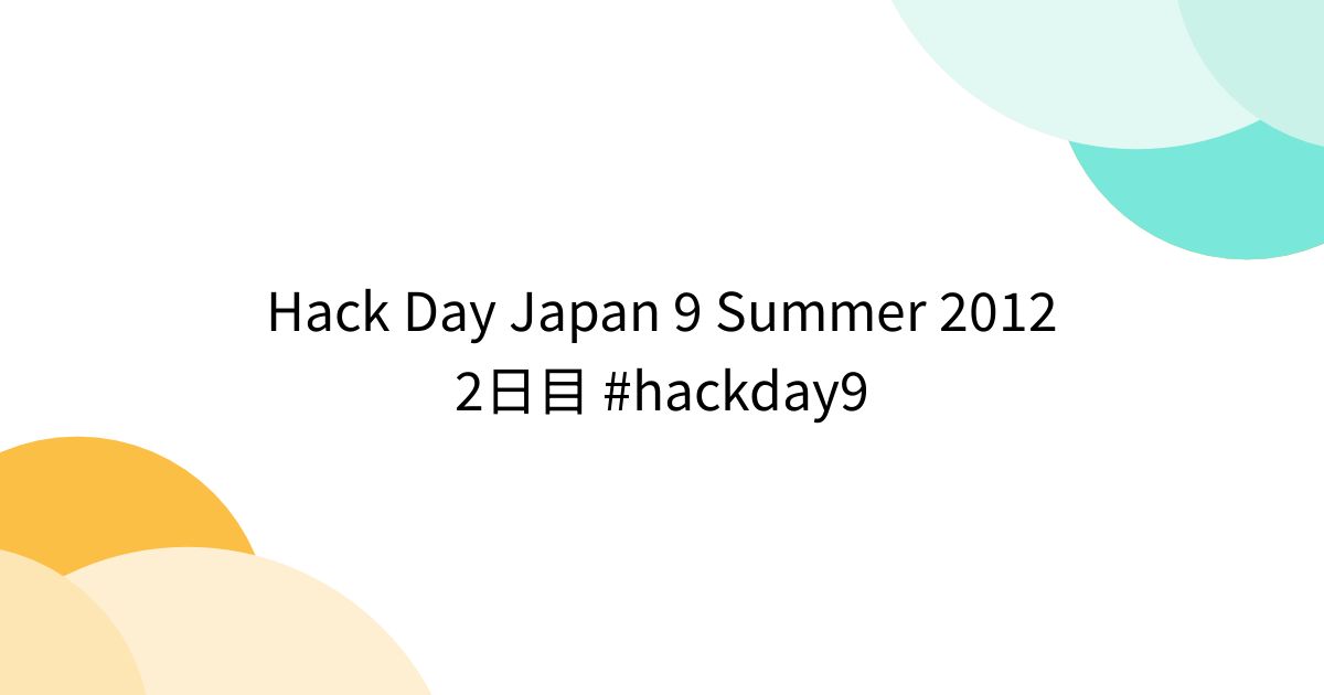 Hack Day Japan 9 Summer 2012 2日目 #hackday9 (2ページ目) - Togetter [トゥギャッター]