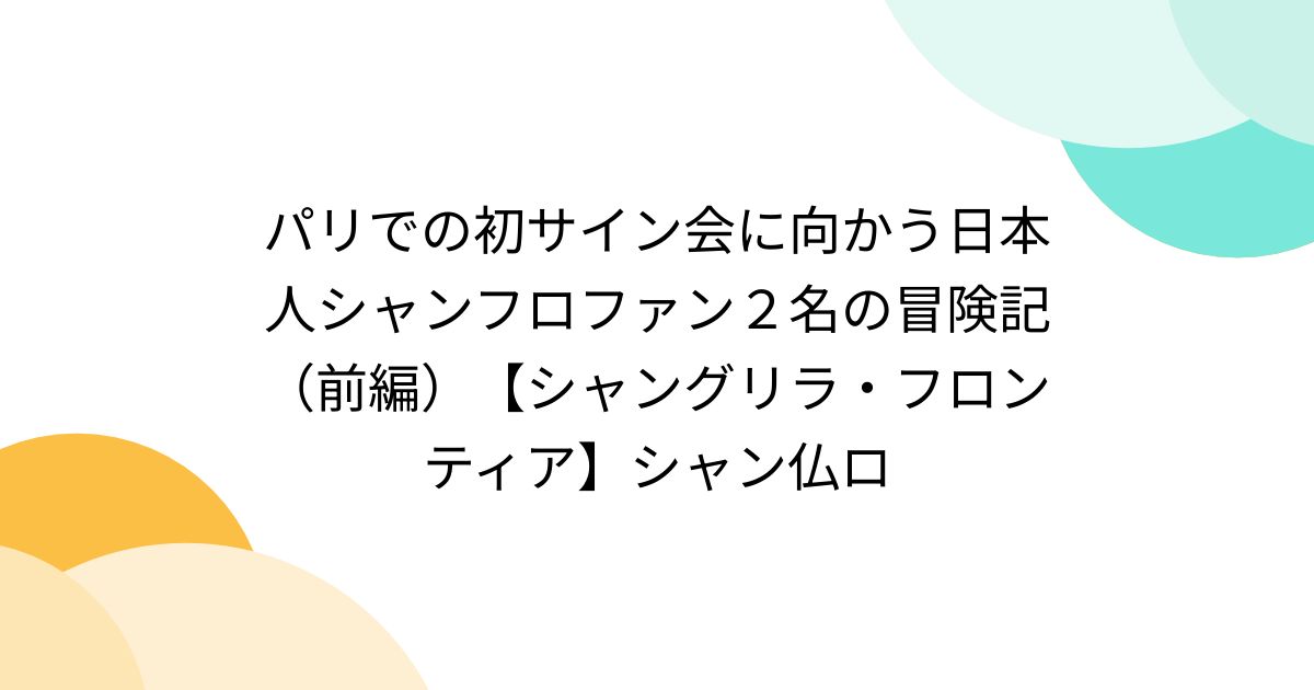 パリでの初サイン会に向かう日本人シャンフロファン2名の冒険記（前編）【シャングリラ・フロンティア】シャン仏ロ - posfie