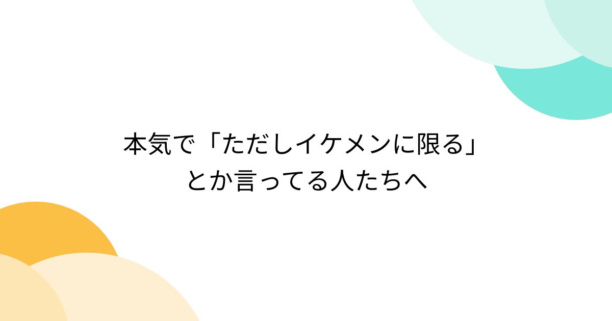 本気で「ただしイケメンに限る」とか言ってる人たちへ - posfie