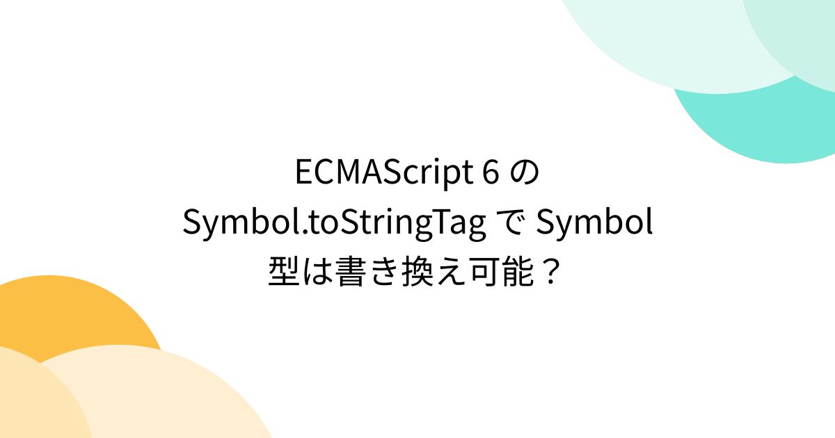 ECMAScript 6 の Symbol.toStringTag で Symbol 型は書き換え可能？ - posfie