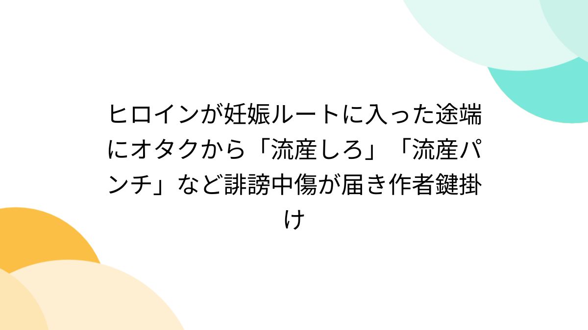 エロ　流産 ヒロインが妊娠ルートに入った途端にオタクから「流産しろ」「流産パンチ」など誹謗中傷が届き作者鍵掛け - posfie