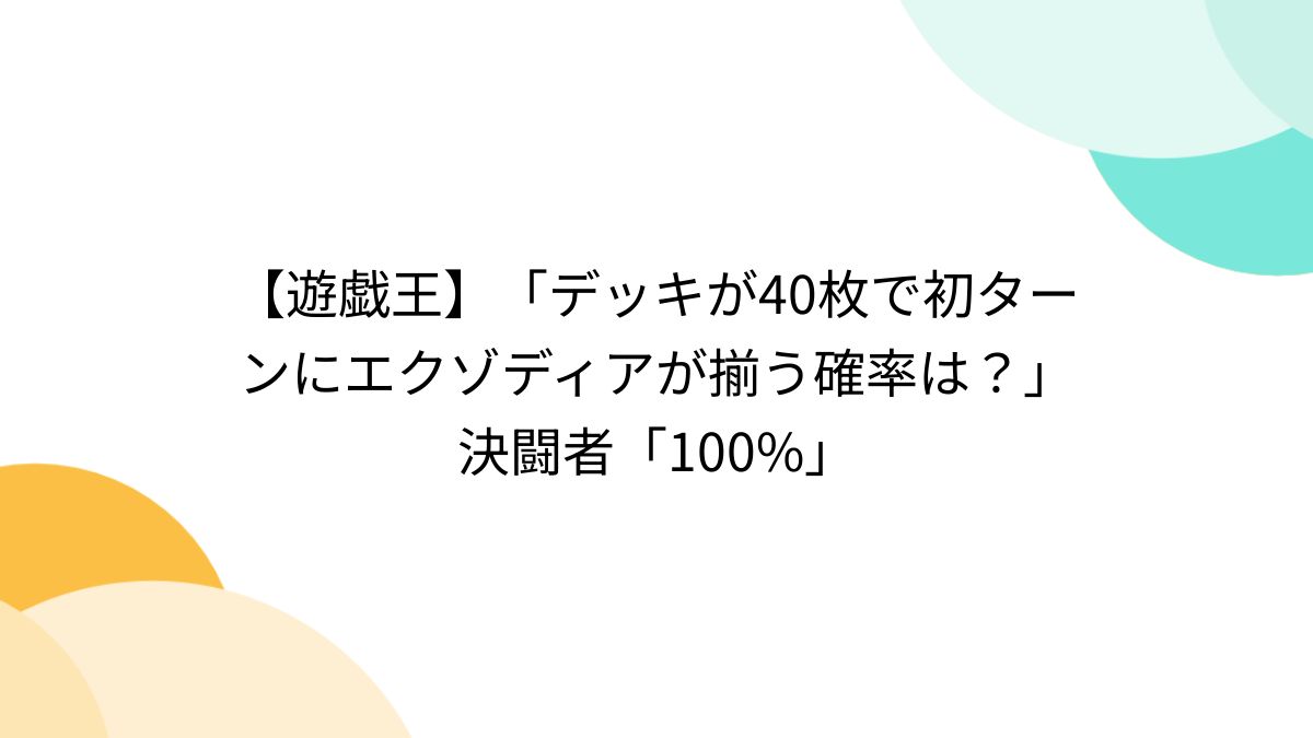 遊戯王】「デッキが40枚で初ターンにエクゾディアが揃う確率は