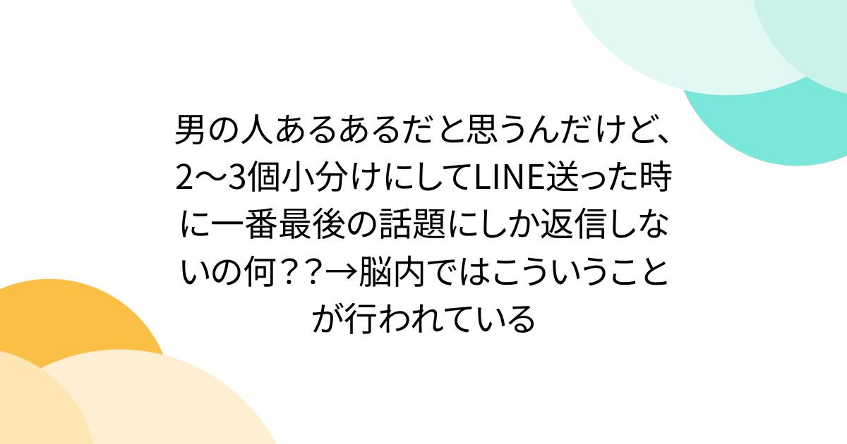 男の人あるあるだと思うんだけど、2～3個小分けにしてLINE送った時に一番最後の話題にしか返信しないの何？？→脳内ではこういうことが行われている