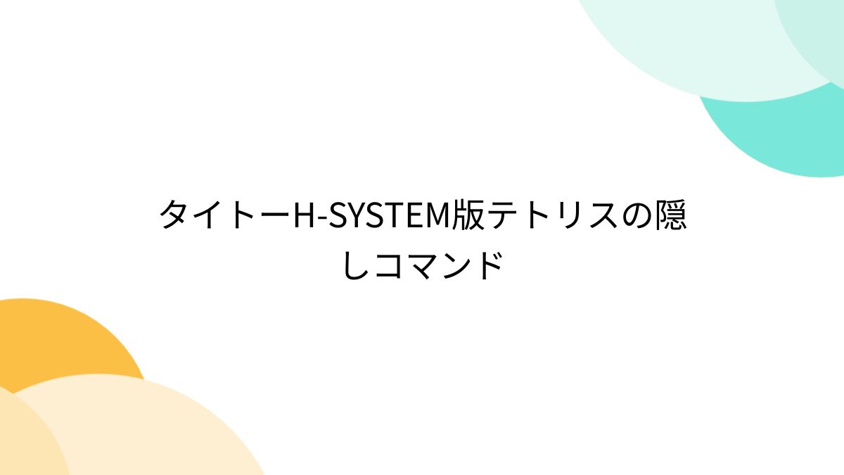 タイトーH-SYSTEM版テトリスの隠しコマンド - Togetter [トゥギャッター]