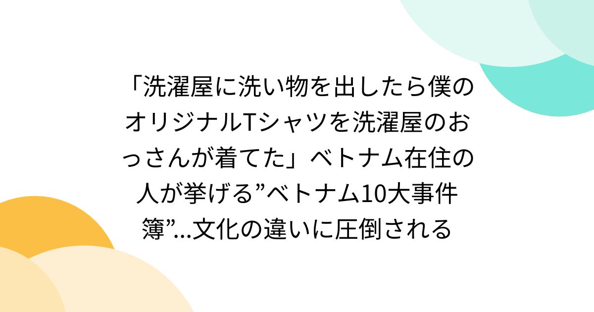 「洗濯屋に洗い物を出したら僕のオリジナルTシャツを洗濯屋のおっさんが着てた」ベトナム在住の人が挙げる”ベトナム10大事件簿”...文化の違いに圧倒される