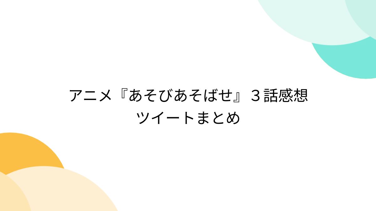 アニメ『あそびあそばせ』３話感想ツイートまとめ - Togetter [トゥギャッター]