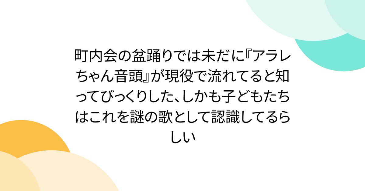 町内会の盆踊りでは未だに『アラレちゃん音頭』が現役で流れてると知ってびっくりした、しかも子どもたちはこれを謎の歌として認識してるらしい