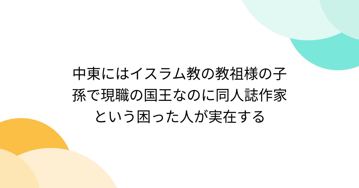 中東にはイスラム教の教祖様の子孫で現職の国王なのに同人誌作家という困った人が実在する - Togetter [トゥギャッター]