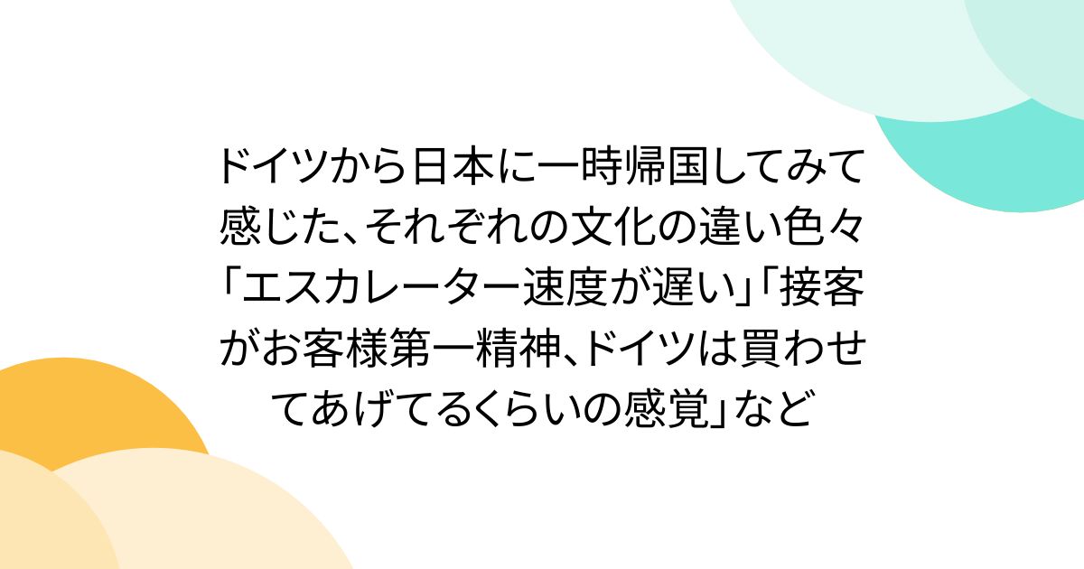 ドイツから日本に一時帰国してみて感じた、それぞれの文化の違い色々「エスカレーター速度が遅い」「接客がお客様第一精神、ドイツは買わせてあげてるくらいの感覚」など