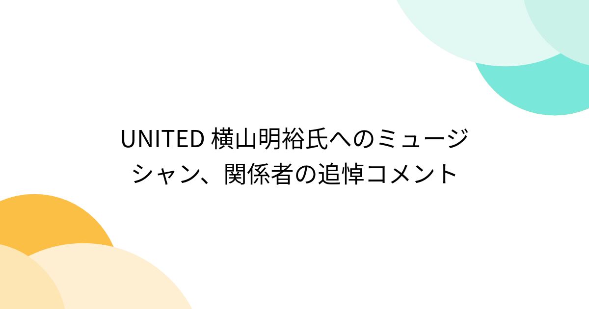 UNITED 横山明裕氏へのミュージシャン、関係者の追悼コメント (2ページ 