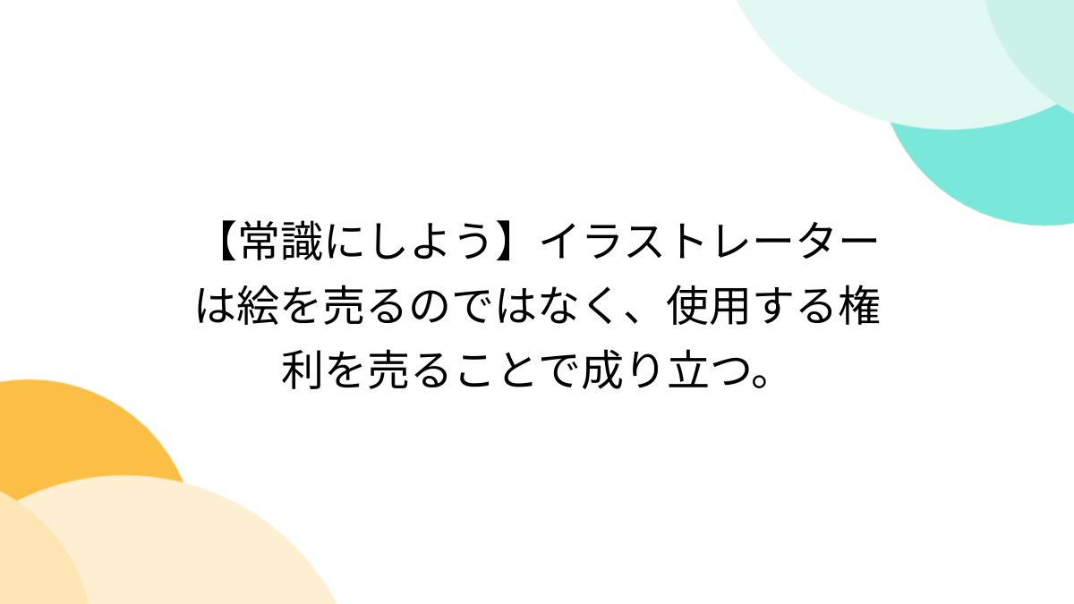 常識にしよう】イラストレーターは絵を売るのではなく、使用する権利を売ることで成り立つ。 - Togetter [トゥギャッター]