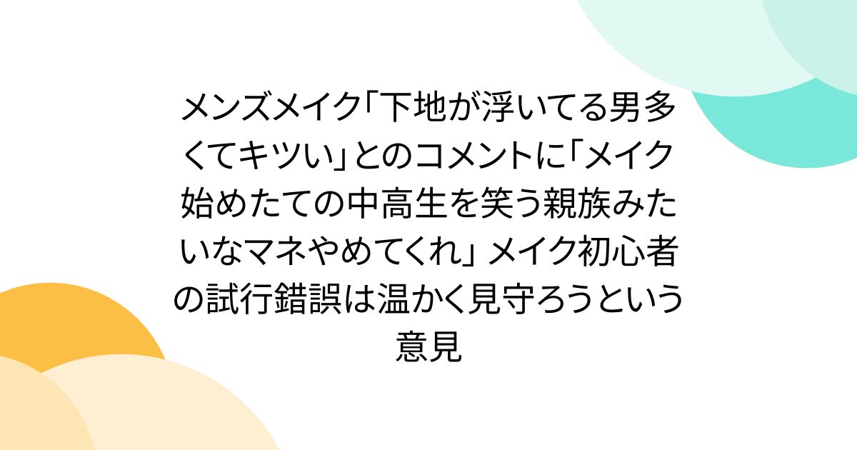 メンズメイク「下地が浮いてる男多くてキツい」とのコメントに「メイク始めたての中高生を笑う親族みたいなマネやめてくれ」 メイク初心者の試行錯誤は温かく見守ろうという意見