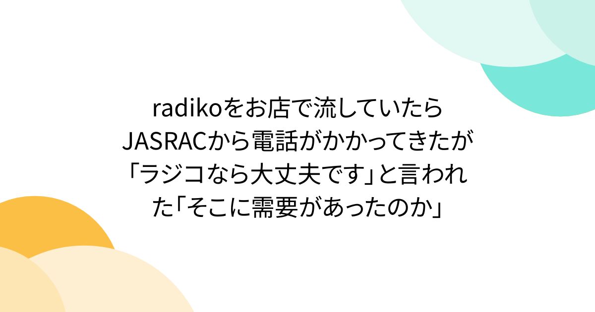 radikoをお店で流していたらJASRACから電話がかかってきたが「ラジコなら大丈夫です」と言われた「そこに需要があったのか」