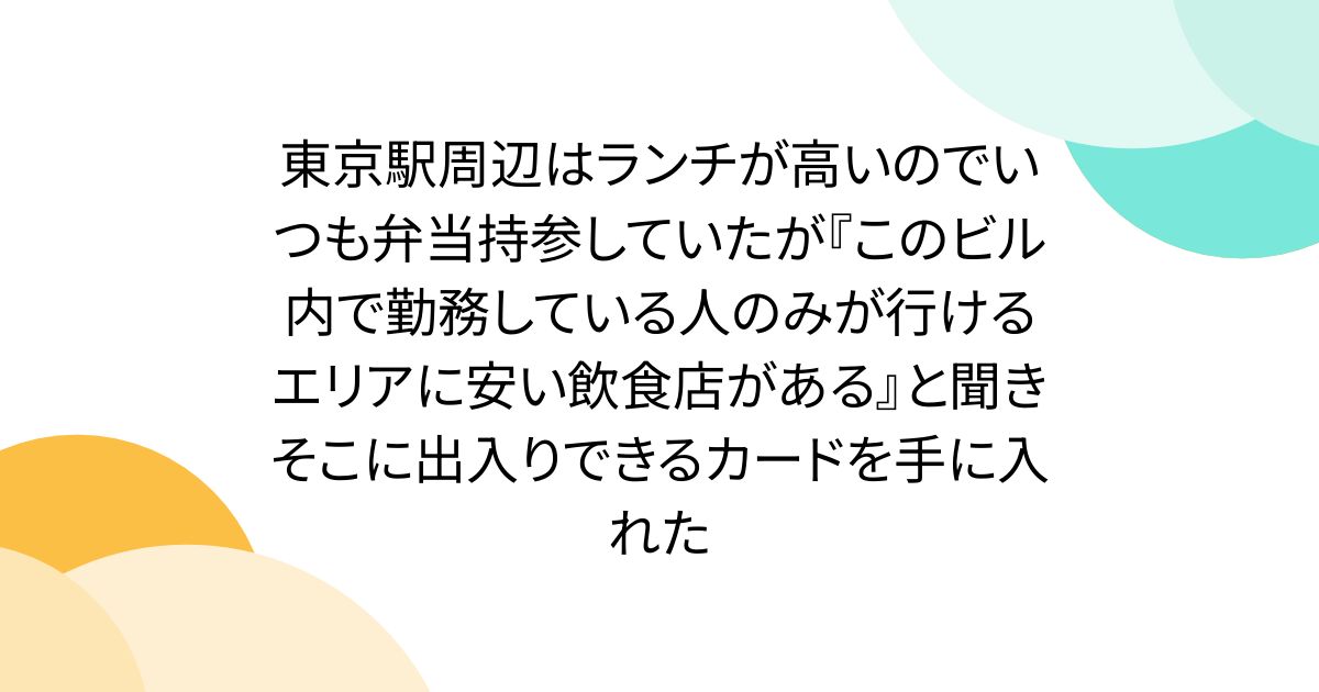 東京駅周辺はランチが高いのでいつも弁当持参していたが『このビル内で勤務している人のみが行けるエリアに安い飲食店がある』と聞きそこに出入りできるカードを手に入れた