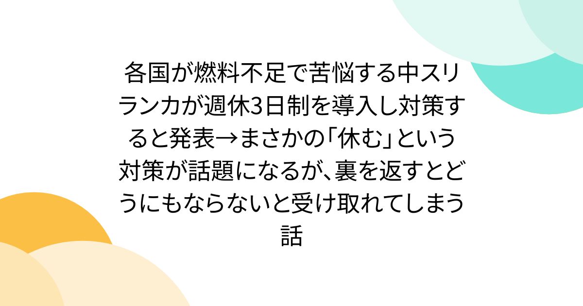 各国が燃料不足で苦悩する中スリランカが週休3日制を導入し対策すると発表→まさかの「休む」という対策が話題になるが、裏を返すとどうにもならないと受け取れてしまう話