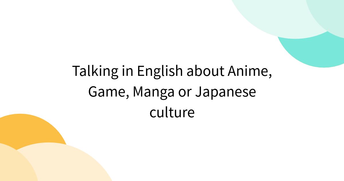 Talking in English about Anime, Game, Manga or Japanese culture ...