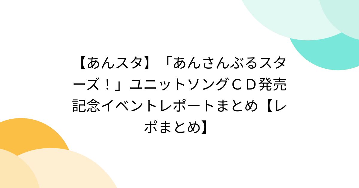 あんスタ】「あんさんぶるスターズ！」ユニットソングＣＤ発売記念イベントレポートまとめ【レポまとめ】 - Togetter [トゥギャッター]