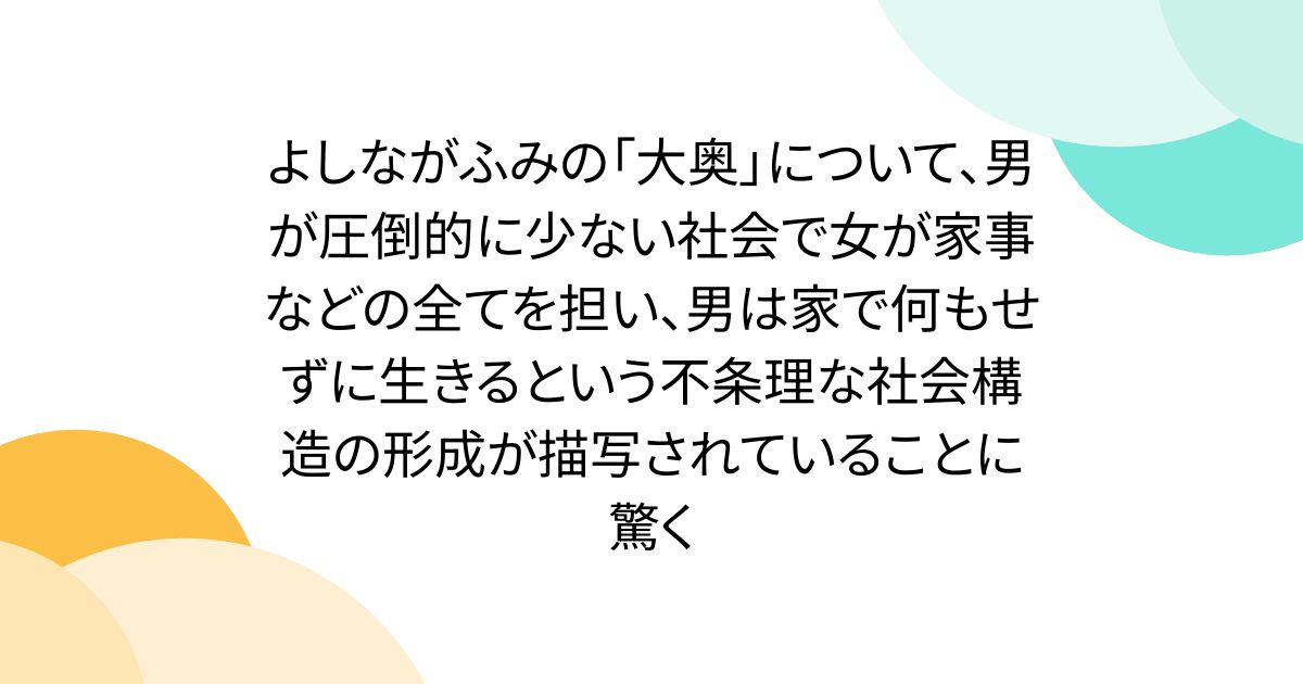 よしながふみの「大奥」について、男が圧倒的に少ない社会で女が家事などの全てを担い、男は家で何もせずに生きるという不条理な社会構造の形成が描写されていることに驚く