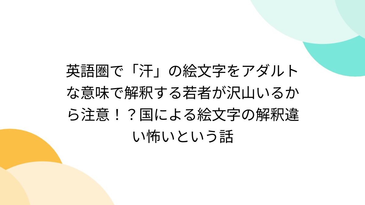 英語圏で「汗」の絵文字をアダルトな意味で解釈する若者が沢山いるから注意！？国による絵文字の解釈違い怖いという話 - Togetter [トゥギャッター]