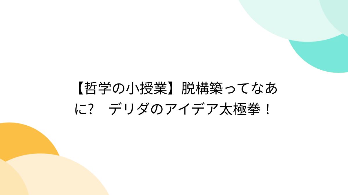 哲学の小授業】脱構築ってなあに? デリダのアイデア太極拳！ - Togetter [トゥギャッター]