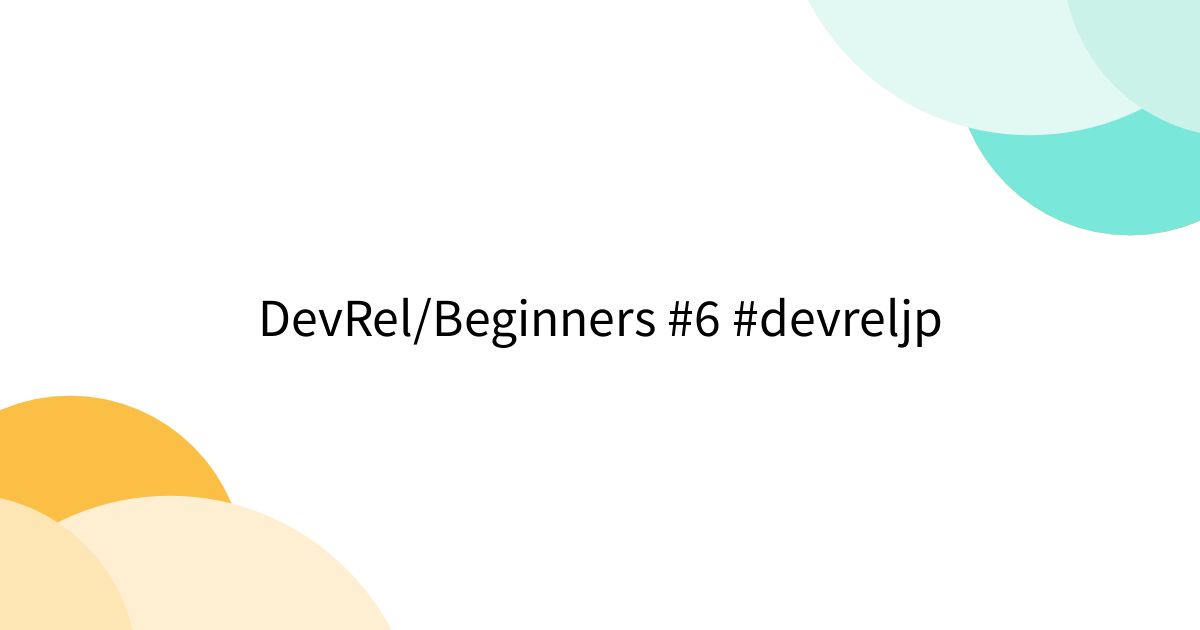DevRel/Beginners #6 #devreljp - posfie
