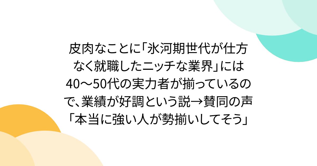 皮肉なことに「氷河期世代が仕方なく就職したニッチな業界」には40〜50代の実力者が揃っているので、業績が好調という説→賛同の声「本当に強い人が勢揃いしてそう」