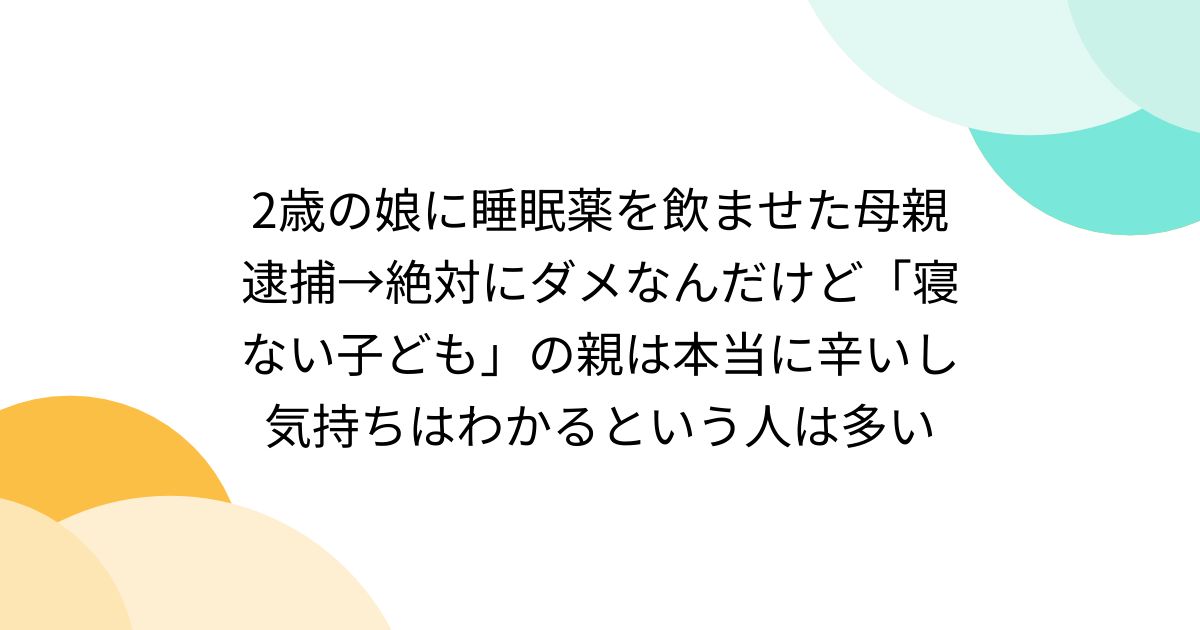 [B! あとで読む] 2歳の娘に睡眠薬を飲ませた母親逮捕→絶対にダメなんだけど「寝ない子ども」の親は本当に辛いし気持ちはわかるという人は多い