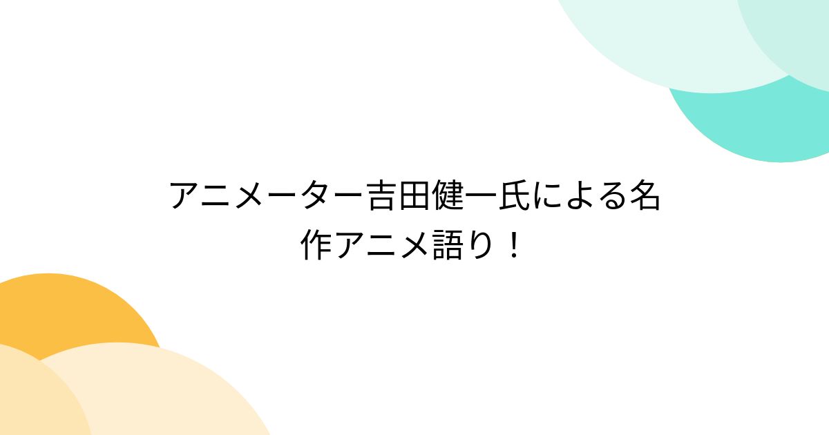 アニメーター吉田健一氏による名作アニメ語り！ - Togetter [トゥギャッター]