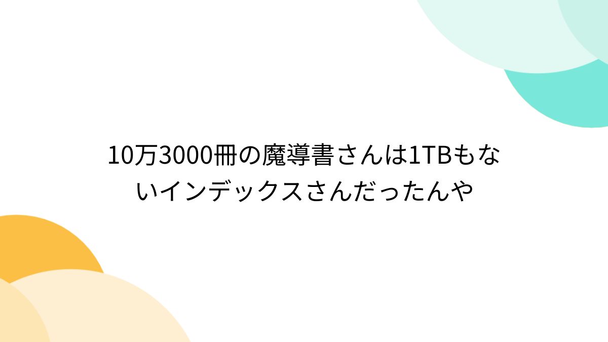 10万3000冊の魔導書さんは1TBもないインデックスさんだったんや