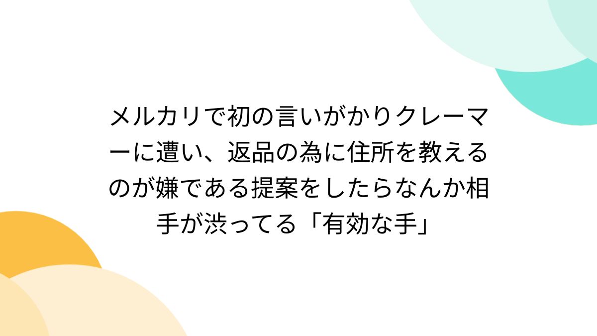 メルカリで初の言いがかりクレーマーに遭い、返品の為に住所を教えるのが嫌である提案をしたらなんか相手が渋ってる「有効な手」 - Togetter