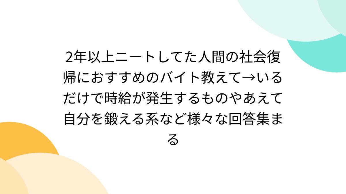 2年以上ニートしてた人間の社会復帰におすすめのバイト教えて→いるだけで時給が発生するものやあえて自分を鍛える系など様々な回答集まる -  Togetter [トゥギャッター]