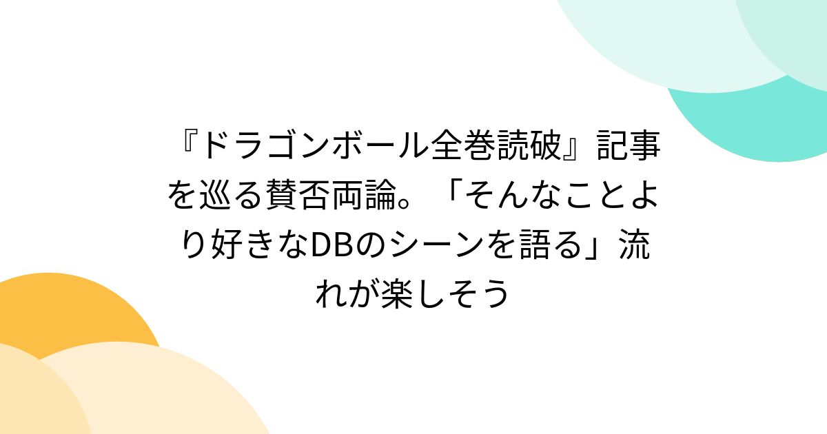 ドラゴンボール全巻読破』記事を巡る賛否両論。「そんなことより好きな